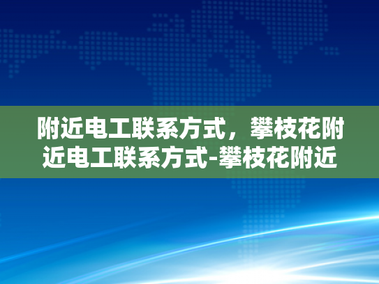 附近电工联系方式，攀枝花附近电工联系方式-攀枝花附近电工联系方式