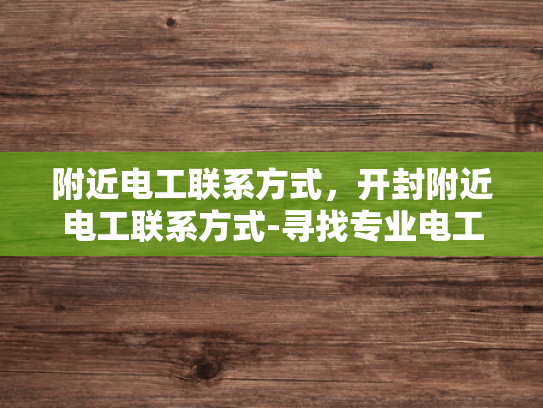 附近电工联系方式，开封附近电工联系方式-寻找专业电工服务，开封附近电工联系方式