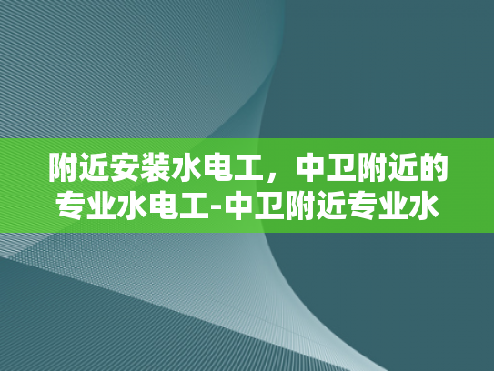 附近安装水电工，中卫附近的专业水电工-中卫附近专业水电工服务指南