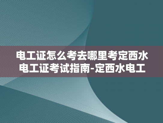 电工证怎么考去哪里考定西水电工证考试指南-定西水电工证考试指南