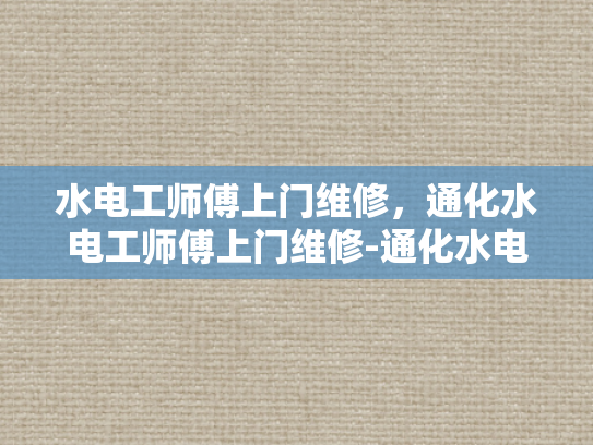 水电工师傅上门维修，通化水电工师傅上门维修-通化水电工师傅上门维修服务