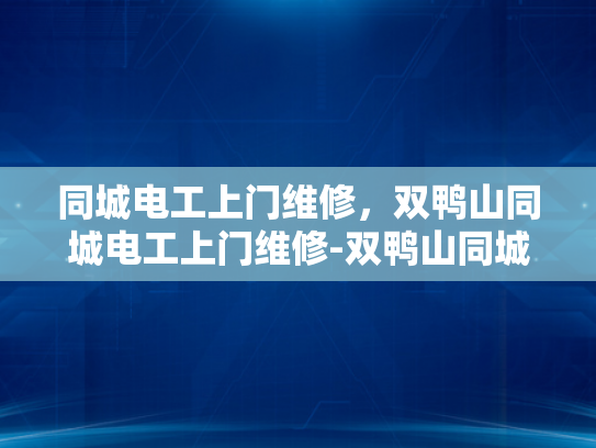 同城电工上门维修，双鸭山同城电工上门维修-双鸭山同城电工上门维修服务