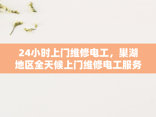 24小时上门维修电工，巢湖地区全天候上门维修电工服务-全天候巢湖地区24小时上门维修电工服务