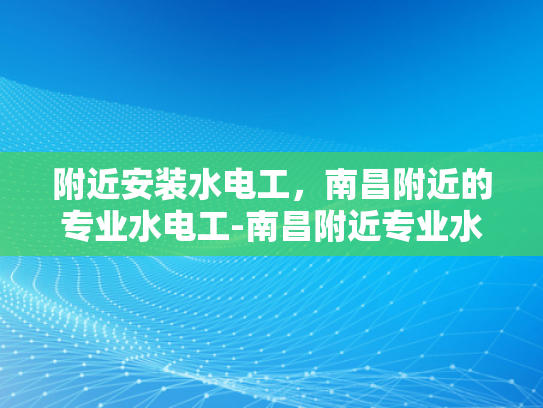 附近安装水电工，南昌附近的专业水电工-南昌附近专业水电工服务