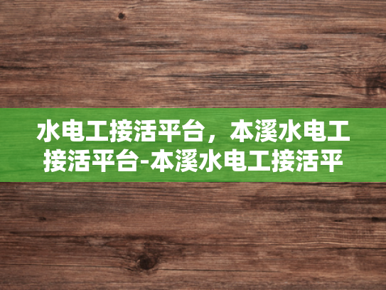 水电工接活平台，本溪水电工接活平台-本溪水电工接活平台，连接需求与服务的桥梁