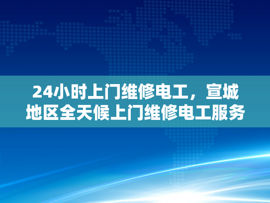 24小时上门维修电工，宣城地区全天候上门维修电工服务-全天候上门维修电工服务，宣城地区的贴心选择