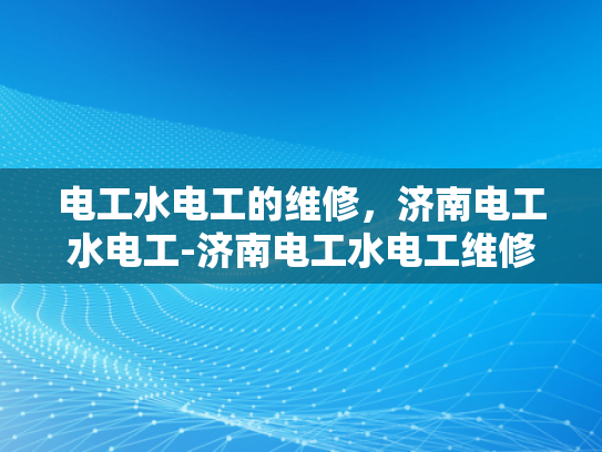 电工水电工的维修，济南电工水电工-济南电工水电工维修服务，专业与创新的完美结合