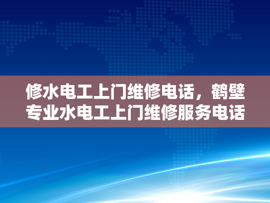修水电工上门维修电话，鹤壁专业水电工上门维修服务电话-鹤壁专业水电工上门维修服务电话