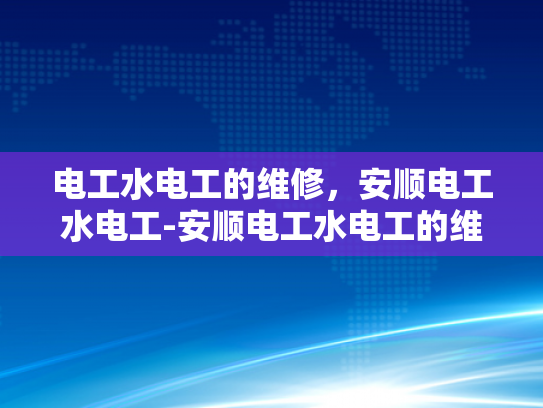 电工水电工的维修，安顺电工水电工-安顺电工水电工的维修服务