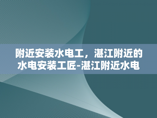 附近安装水电工，湛江附近的水电安装工匠-湛江附近水电安装工匠的精湛技艺与服务