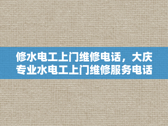 修水电工上门维修电话，大庆专业水电工上门维修服务电话-大庆专业水电工上门维修服务