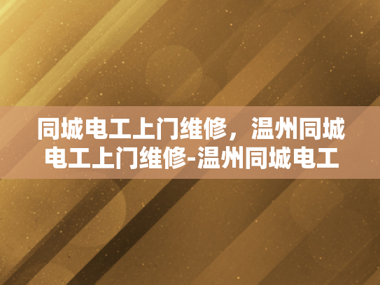 同城电工上门维修，温州同城电工上门维修-温州同城电工上门维修服务