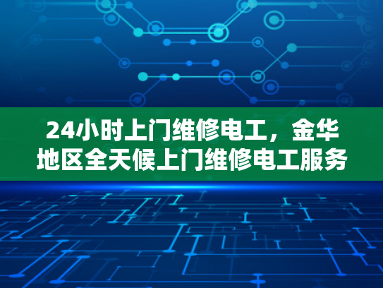 24小时上门维修电工，金华地区全天候上门维修电工服务-金华地区全天候上门维修电工服务