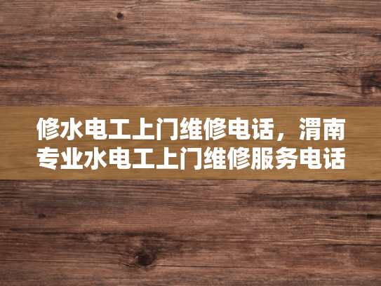 修水电工上门维修电话，渭南专业水电工上门维修服务电话-渭南专业水电工上门维修服务电话