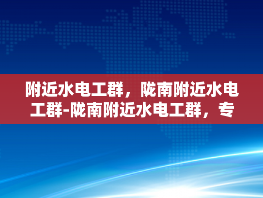 附近水电工群，陇南附近水电工群-陇南附近水电工群，专业服务，贴心保障