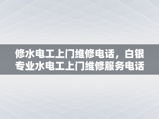 修水电工上门维修电话，白银专业水电工上门维修服务电话-白银专业水电工上门维修服务电话