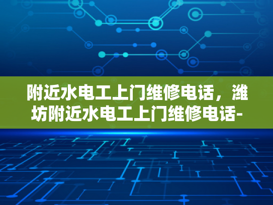 附近水电工上门维修电话，潍坊附近水电工上门维修电话-潍坊附近水电工上门维修电话