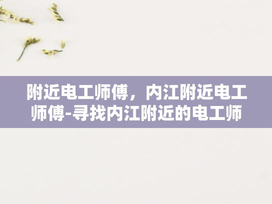 附近电工师傅，内江附近电工师傅-寻找内江附近的电工师傅