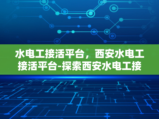 水电工接活平台，西安水电工接活平台-探索西安水电工接活平台，机遇与挑战并存