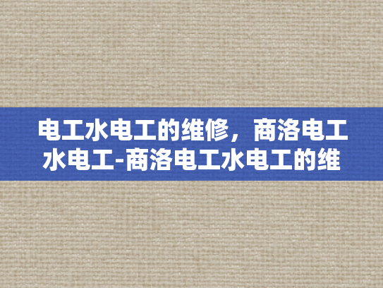 电工水电工的维修，商洛电工水电工-商洛电工水电工的维修服务