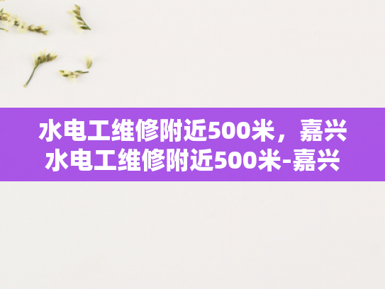 水电工维修附近500米，嘉兴水电工维修附近500米-嘉兴水电工维修服务—附近500米内，快速响应与专业解决方案