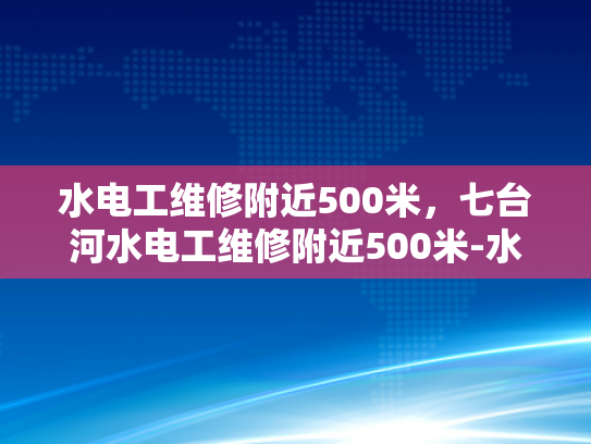 水电工维修附近500米，七台河水电工维修附近500米-水电工维修服务，附近500米范围内的专业选择