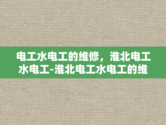 电工水电工的维修，淮北电工水电工-淮北电工水电工的维修服务