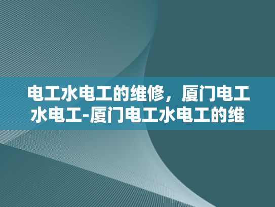 电工水电工的维修，厦门电工水电工-厦门电工水电工的维修服务