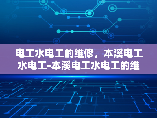 电工水电工的维修，本溪电工水电工-本溪电工水电工的维修