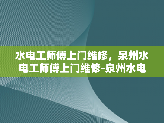 水电工师傅上门维修，泉州水电工师傅上门维修-泉州水电工师傅上门维修服务
