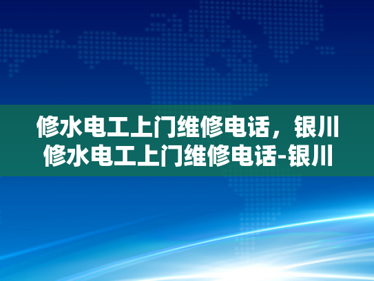 修水电工上门维修电话，银川修水电工上门维修电话-银川修水电工上门维修电话，为您的家居安全保驾护航