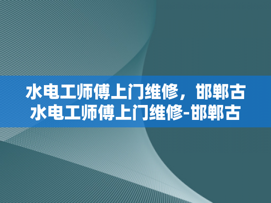 水电工师傅上门维修，邯郸古水电工师傅上门维修-邯郸古水电工师傅上门维修服务