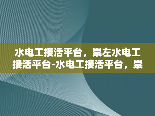 水电工接活平台，崇左水电工接活平台-水电工接活平台，崇左地区水电维修服务的新选择
