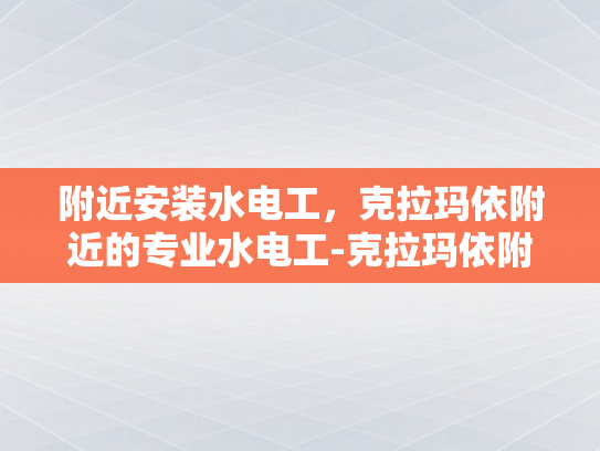 附近安装水电工，克拉玛依附近的专业水电工-克拉玛依附近专业水电工服务