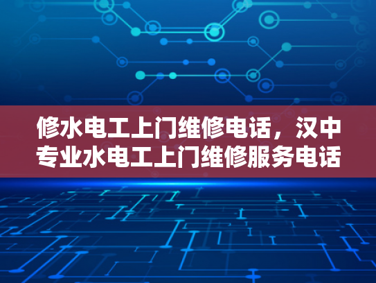 修水电工上门维修电话，汉中专业水电工上门维修服务电话-专业水电工上门维修服务，让生活更安心