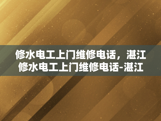 修水电工上门维修电话，湛江修水电工上门维修电话-湛江修水电工上门维修电话
