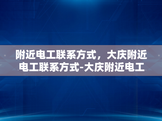 附近电工联系方式，大庆附近电工联系方式-大庆附近电工联系方式