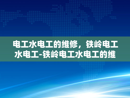 电工水电工的维修，铁岭电工水电工-铁岭电工水电工的维修服务