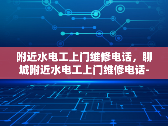 附近水电工上门维修电话，聊城附近水电工上门维修电话-聊城附近水电工上门维修电话