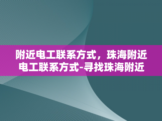 附近电工联系方式，珠海附近电工联系方式-寻找珠海附近电工联系方式