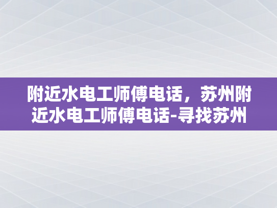 附近水电工师傅电话，苏州附近水电工师傅电话-寻找苏州附近水电工师傅的实用指南