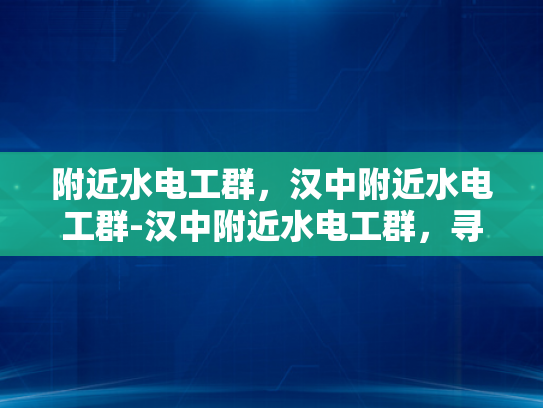 附近水电工群，汉中附近水电工群-汉中附近水电工群，寻找专业水电维修服务