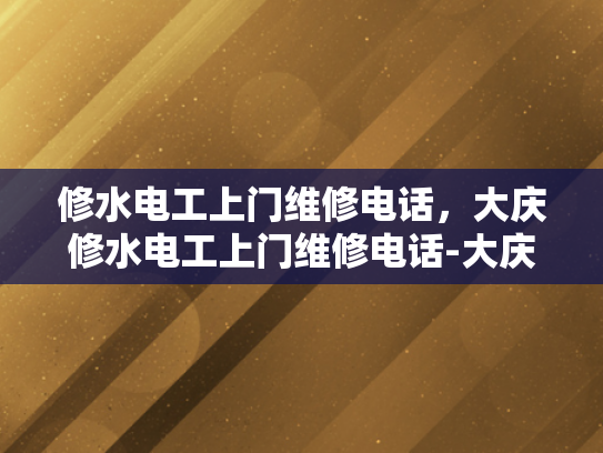 修水电工上门维修电话，大庆修水电工上门维修电话-大庆修水电工上门维修电话，专业服务，快速响应