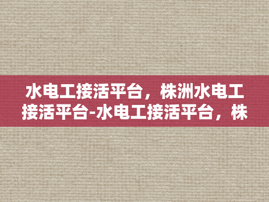 水电工接活平台，株洲水电工接活平台-水电工接活平台，株洲的水电服务新天地