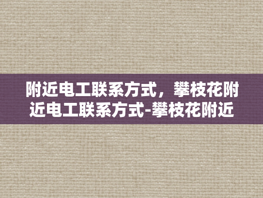附近电工联系方式，攀枝花附近电工联系方式-攀枝花附近电工联系方式大全