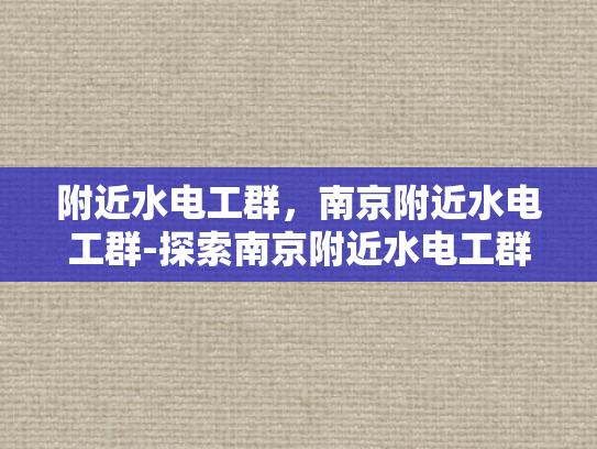 附近水电工群，南京附近水电工群-探索南京附近水电工群的奥秘