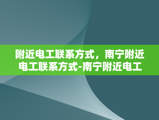 附近电工联系方式，南宁附近电工联系方式-南宁附近电工联系方式大全