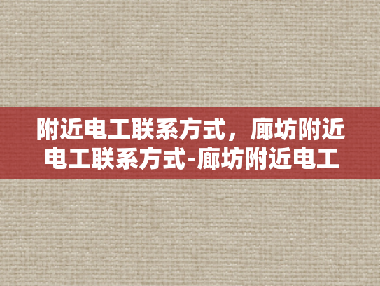 附近电工联系方式，廊坊附近电工联系方式-廊坊附近电工联系方式