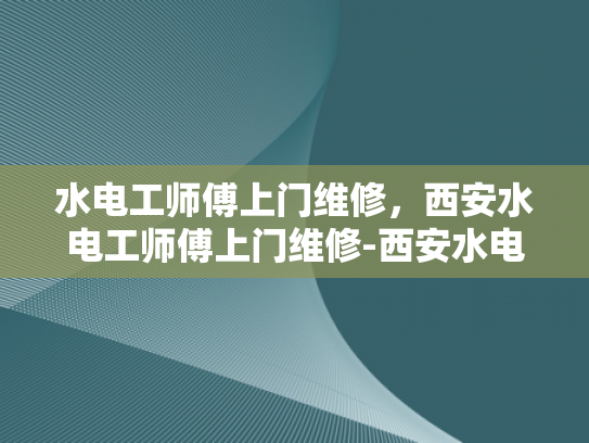 水电工师傅上门维修，西安水电工师傅上门维修-西安水电工师傅上门维修服务