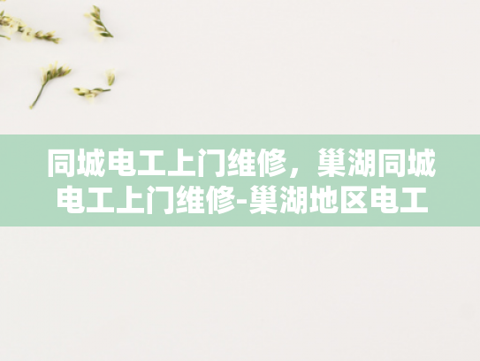 同城电工上门维修，巢湖同城电工上门维修-巢湖地区电工服务新体验，同城快速上门维修